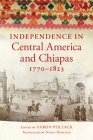 Independence in Central America and Chiapas, 1770-1823 By Aaron Pollack, Nancy T. Hancock (Translator) Cover Image