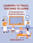Learning to Teach, Teaching to Learn: A Comprehensive Guide for Educators Cover Image