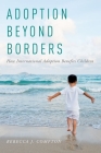 Adoption Beyond Borders: How International Adoption Benefits Children By Rebecca Compton Cover Image