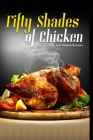 50 Shades of Chicken: Quick, Easy and Unique Recipes Cover Image