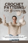Crochet Patterns for Beginners: The Ultimate Guide to Learn Crocheting. Tips and Tricks to Create Your Favorite Patterns By Penelope Cole Cover Image