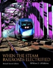When the Steam Railroads Electrified (Railroads Past and Present) By William D. Middleton Cover Image
