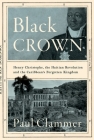 Black Crown: Henry Christophe, the Haitian Revolution and the Caribbean's Forgotten Kingdom By Paul Clammer Cover Image