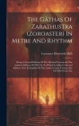 The Gâthas Of Zarathustra (zoroaster) In Metre And Rhythm: Being A Second Edition Of The Metrical Versions In The Author's Edition Of 1892-94, To Whic Cover Image