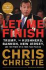 Let Me Finish: Trump, the Kushners, Bannon, New Jersey, and the Power of In-Your-Face Politics By Chris Christie Cover Image