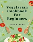 Vegetarian Cookbook For Beginners: Nutrient-Rich Dishes for a Sustainable and Healthy Lifestyle Cover Image
