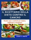 Il Ricettario Della Dieta Contro Il Cancro: Ricette sane e nutrienti per trattare, migliorare e recuperare Cover Image