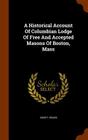 A Historical Account of Columbian Lodge of Free and Accepted Masons of Boston, Mass By John T. Heard Cover Image