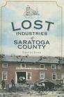 Lost Industries of Saratoga County By Timothy Starr Cover Image