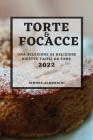 Torte E Focacce 2022: Una Selezione Di Deliziose Ricette Facili Da Fare By Simone Almerighi Cover Image