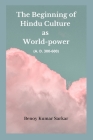 The Beginning of Hindu Culture as World-Power: (A.D 300-600) By Benoy Kumar Sarkar Cover Image