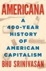 Americana: A 400-Year History of American Capitalism By Bhu Srinivasan Cover Image