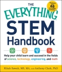 The Everything STEM Handbook: Help Your Child Learn and Succeed in the Fields of Science, Technology, Engineering, and Math (Everything®) By Rihab Sawah, MS, MA, Anthony Clark, PhD Cover Image