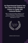 An Experimental Inquiry Into the Cause of the Changes of Colours in Opake and Coloured Bodies: With an Historical Preface Relative to the Parts of Phi By Edward Hussey Delaval Cover Image