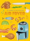 101 Things to Do with an Air Fryer, New Edition By Donna Kelly Cover Image