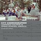 City Choreographer: Lawrence Halprin in Urban Renewal America By Alison Bick Hirsch Cover Image