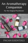 An Aromatherapy Companion: For the Magical Practitioner By Pagan Essentials Cover Image