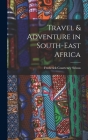 Travel & Adventure in South-East Africa By Frederick Courteney Selous Cover Image