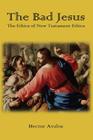 The Bad Jesus: The Ethics of New Testament Ethics By Hector Avalos Cover Image