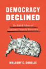 Democracy Declined: The Failed Politics of Consumer Financial Protection (Chicago Studies in American Politics) By Mallory E. SoRelle Cover Image