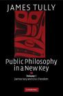 Public Philosophy in a New Key: Volume 1, Democracy and Civic Freedom (Ideas in Context #93) By James Tully Cover Image