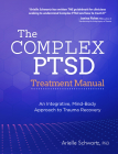 The Complex PTSD Treatment Manual: An Integrative, Mind-Body Approach to Trauma Recovery By Arielle Schwartz Cover Image