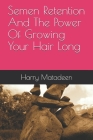 Semen Retention And The Power Of Growing Your Hair Long By Harry Matadeen Cover Image