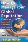How to Manage Your Global Reputation: A Guide to the Dynamics of International Public Relations By Michael Morley Cover Image