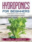Hydroponics for Beginners: The beginner's guide to building your own hydroponic garden Cover Image