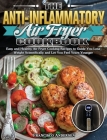 The Anti-Inflammatory Air Fryer Cookbook: Easy and Healthy Air Fryer Cooking Recipes to Guide You Lose Weight Scientifically and Let You Feel Years Yo By Francisco Andersen Cover Image