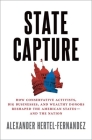 State Capture: How Conservative Activists, Big Businesses, and Wealthy Donors Reshaped the American States -- And the Nation By Alex Hertel-Fernandez Cover Image
