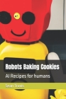 Robots Baking Cookies: AI Recipes for Humans By Sean Travis Cover Image