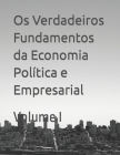 Os Verdadeiros Fundamentos da Economia Política e Empresarial: Volume I Cover Image