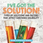 I've Got the Solution! Types of Solutions and Factors That Affect Substance Solubility Grade 6-8 Physical Science Cover Image