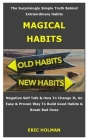 Magical Habits: The surprisingly simple truth behind extraordinary habits, negative self talk & how to change it, an easy & proven way By Eric Holman Cover Image