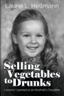 Selling Vegetables to Drunks: Lessons I Learned as an Alcoholic's Daughter By Laurie L. Hellmann, Beth Rayner (Foreword by) Cover Image
