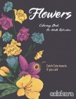 Flowers Coloring Book For Adults Relaxation: Easy Adult Flowers Coloring Book And Simple Designs With Relaxing Flower Catch Cute insects if you can. By Colokara, Amanda Grace Cover Image