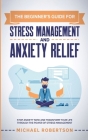 The Beginner's Guide for Stress Management and Anxiety Relief: Stop Anxiety Now and Transform Your Life Through the Power of Stress Management By Michael Robertson Cover Image