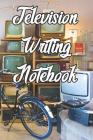 Television Writing Notebook: Record Notes, Ideas, Courses, Reviews, Styles, Best Locations and Records of Television By Television Writing Journals Cover Image