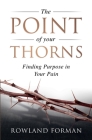 The Point of Your Thorns: Finding Purpose in Your Pain By Rowland Forman Cover Image