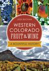 Western Colorado Fruit & Wine:: A Bountiful History (American Palate) By Jodi Buchan Cover Image