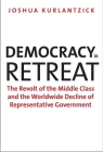 Democracy in Retreat: The Revolt of the Middle Class and the Worldwide Decline of Representative Government (Council on Foreign Relations Books) By Joshua Kurlantzick Cover Image