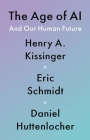 The Age of AI: And Our Human Future By Henry A. Kissinger, Eric Schmidt, Daniel Huttenlocher Cover Image