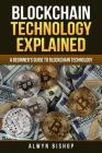 Blockchain Technology Explained: A Beginner's Guide to Blockchain Technology By Alwyn Bishop Cover Image