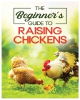 Raising Chickens for Beginners: An A-Z Guide on Starting Your Own Flock and Ensuring Their Well-being By Mathew Chandler Cover Image