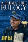A Premature Eulogy By John R. Bye Cover Image