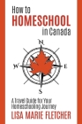 How to Homeschool in Canada: A Travel Guide For Your Homeschooling Journey By Lisa Marie Fletcher Cover Image