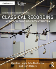 Classical Recording: A Practical Guide in the Decca Tradition (Audio Engineering Society Presents) By Caroline Haigh, John Dunkerley, Mark Rogers Cover Image