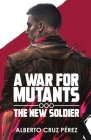 A War For Mutants: The New Soldier By Alberto Cruz Perez Cover Image