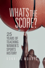 What's the Score?: 25 Years of Teaching Women's Sports History By Bonnie J. Morris Cover Image